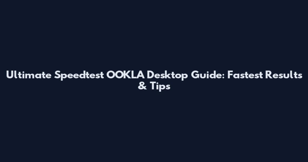Ultimate Speedtest OOKLA Desktop Guide: Fastest Results & Tips