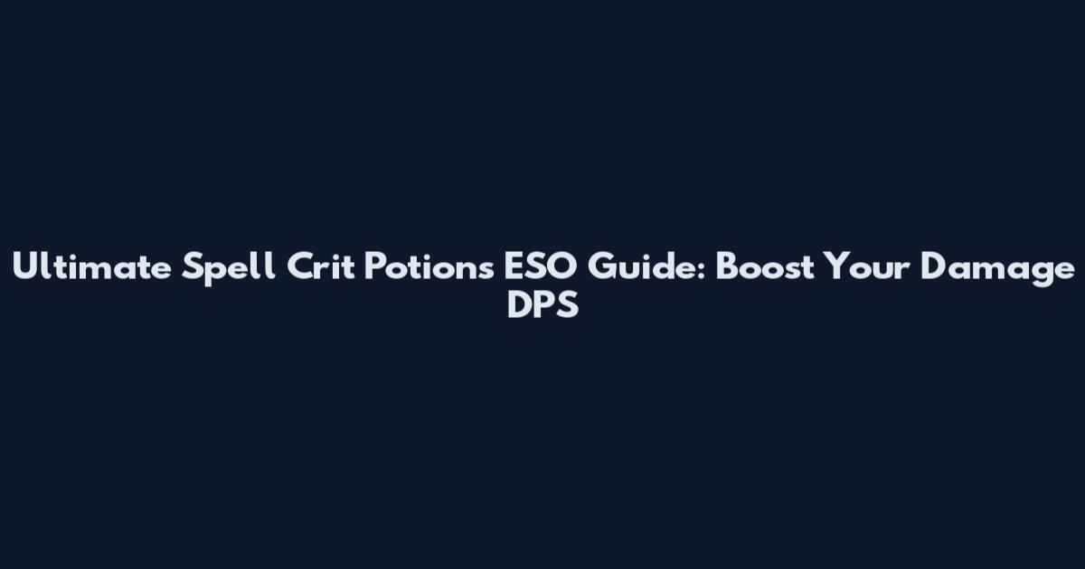 Ultimate Spell Crit Potions ESO Guide: Boost Your Damage DPS