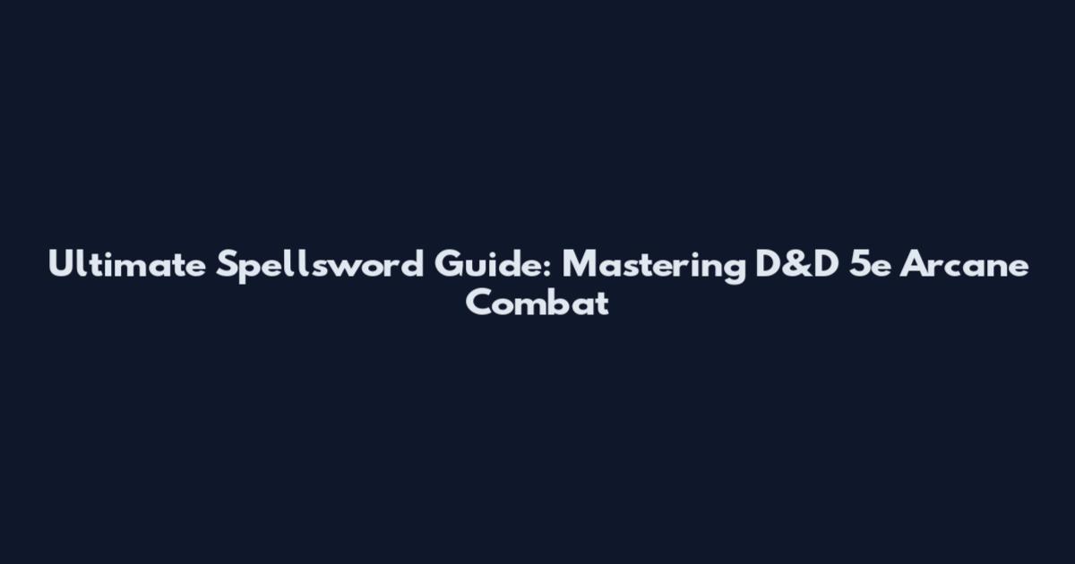 Ultimate Spellsword Guide: Mastering D&D 5e Arcane Combat