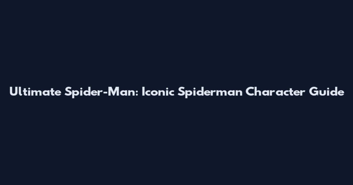 Ultimate Spider-Man: Iconic Spiderman Character Guide