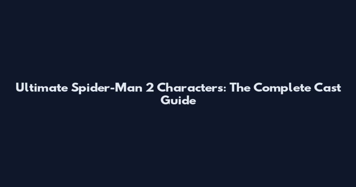 Ultimate Spider-Man 2 Characters: The Complete Cast Guide