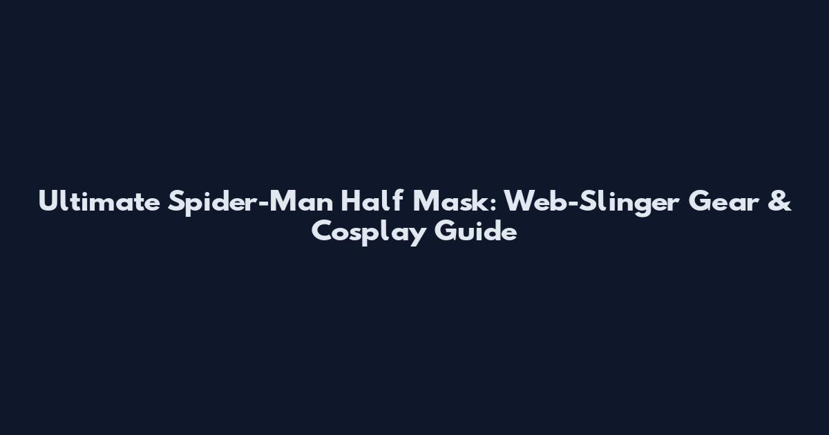 Ultimate Spider-Man Half Mask: Web-Slinger Gear & Cosplay Guide