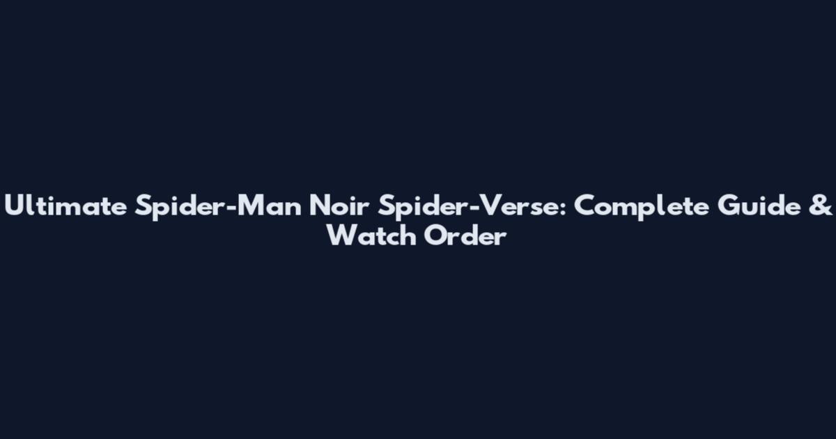 Ultimate Spider-Man Noir Spider-Verse: Complete Guide & Watch Order