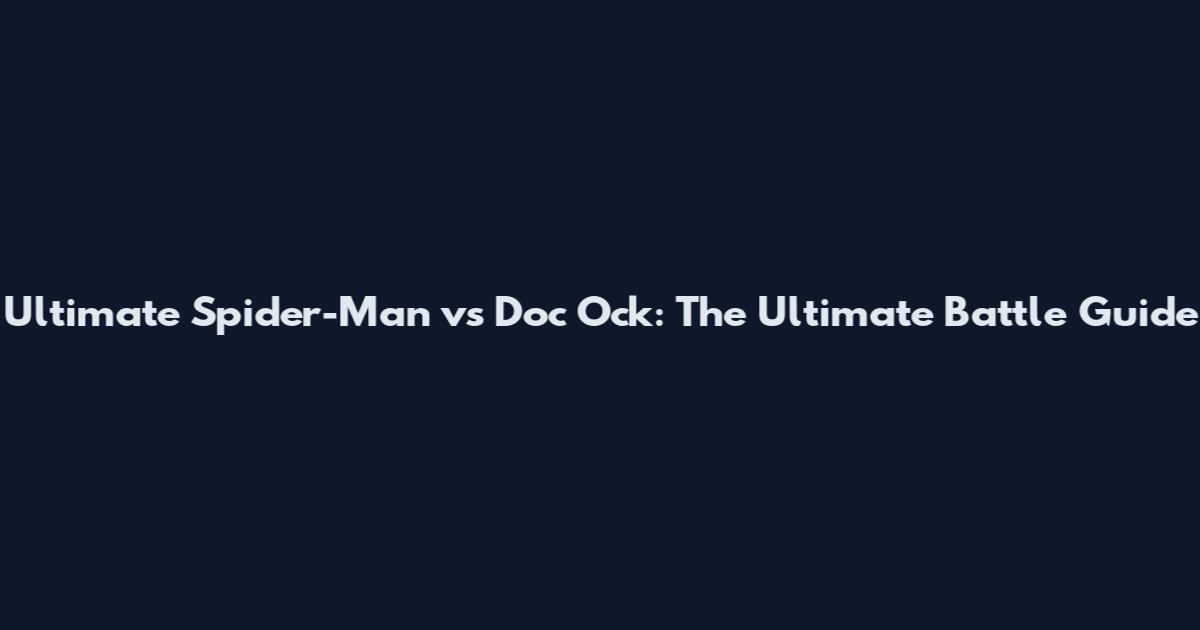 Ultimate Spider-Man vs Doc Ock: The Ultimate Battle Guide