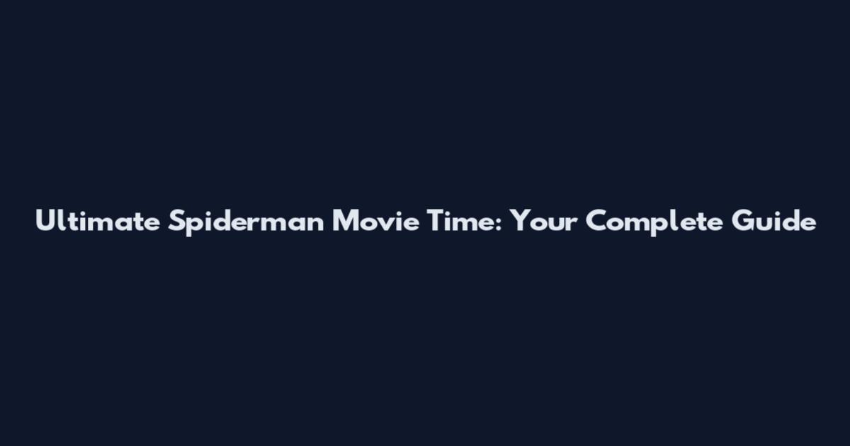 Ultimate Spiderman Movie Time: Your Complete Guide
