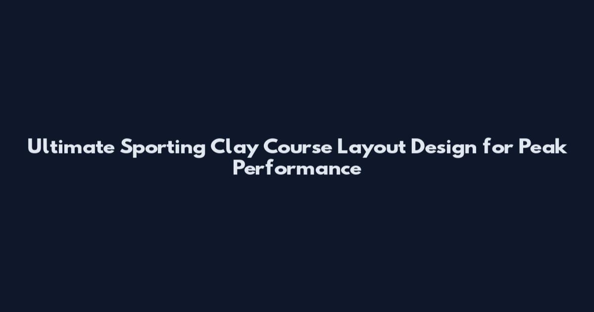 Ultimate Sporting Clay Course Layout Design for Peak Performance