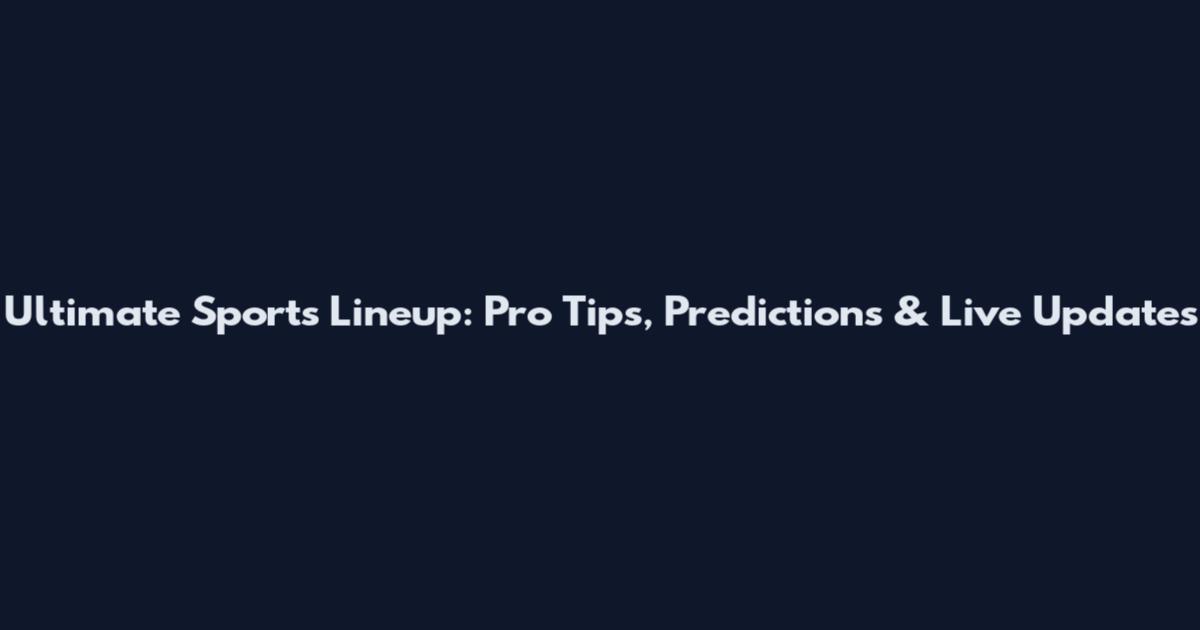 Ultimate Sports Lineup: Pro Tips, Predictions & Live Updates