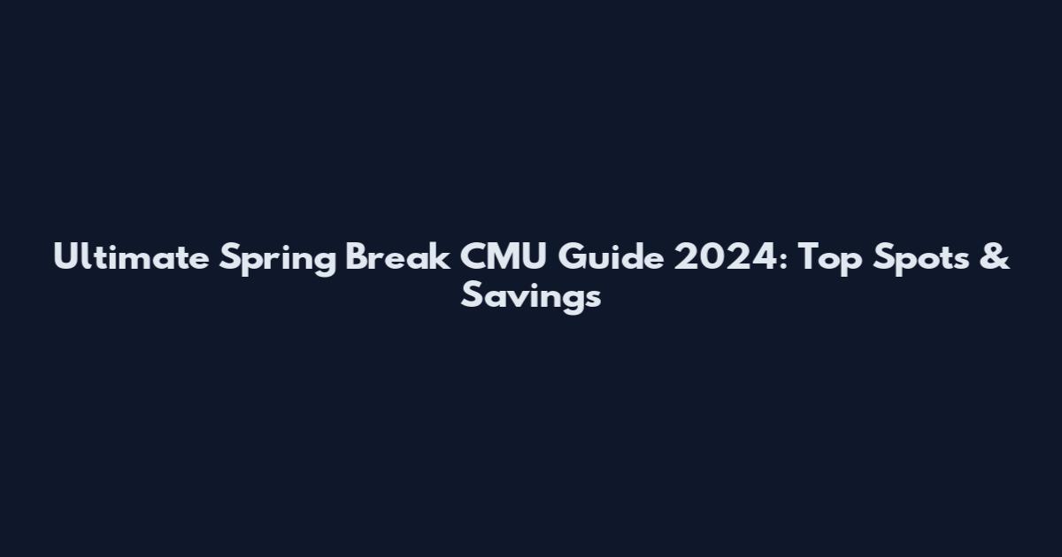 Ultimate Spring Break CMU Guide 2024: Top Spots & Savings