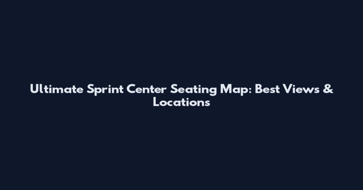 Ultimate Sprint Center Seating Map: Best Views & Locations