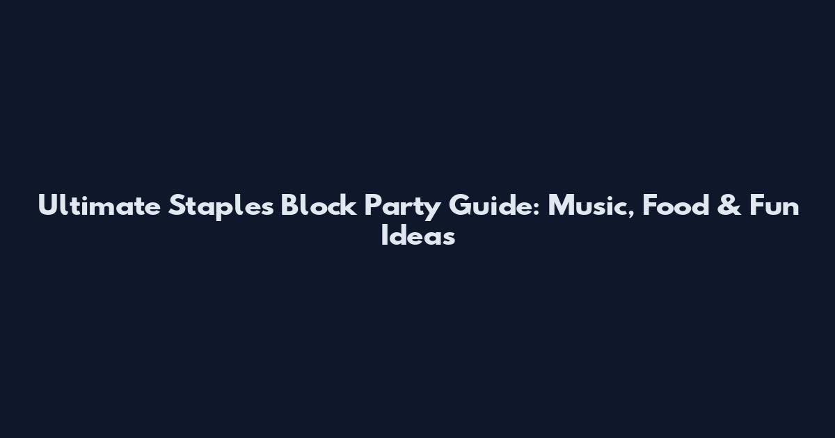 Ultimate Staples Block Party Guide: Music, Food & Fun Ideas