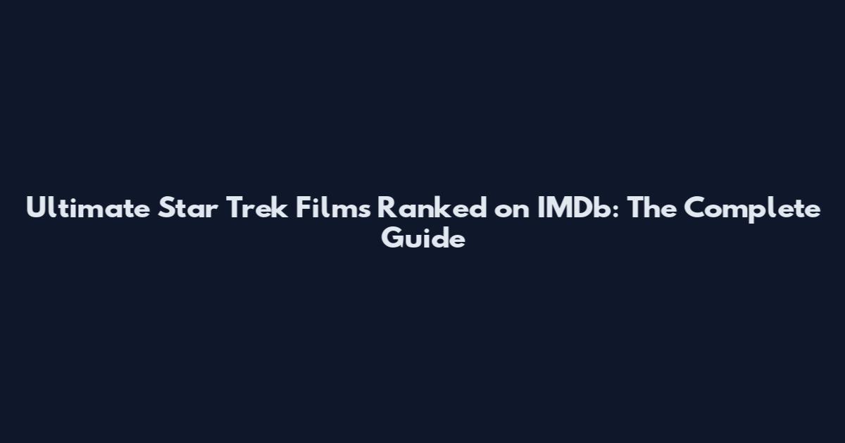 Ultimate Star Trek Films Ranked on IMDb: The Complete Guide