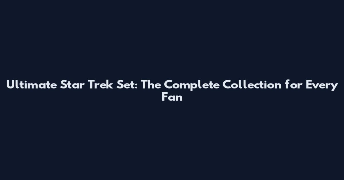 Ultimate Star Trek Set: The Complete Collection for Every Fan