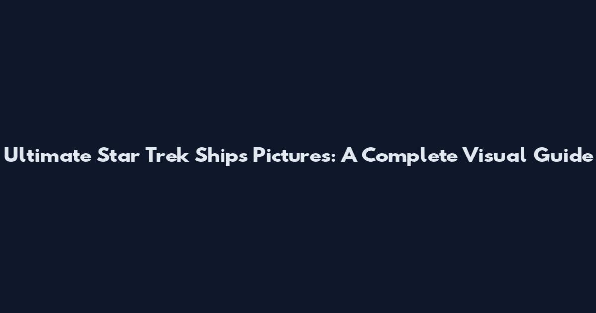 Ultimate Star Trek Ships Pictures: A Complete Visual Guide