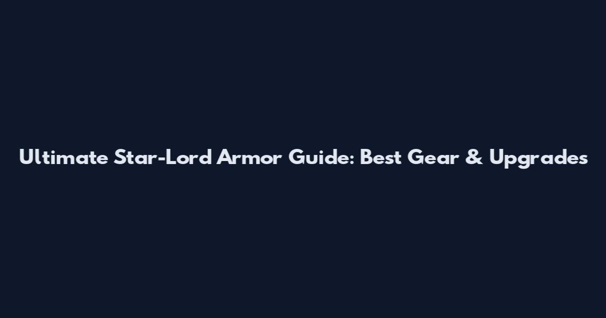 Ultimate Star-Lord Armor Guide: Best Gear & Upgrades