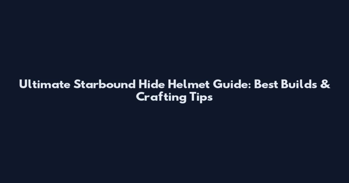 Ultimate Starbound Hide Helmet Guide: Best Builds & Crafting Tips