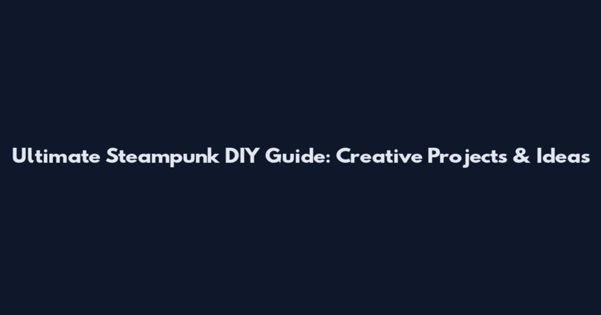 Ultimate Steampunk DIY Guide: Creative Projects & Ideas