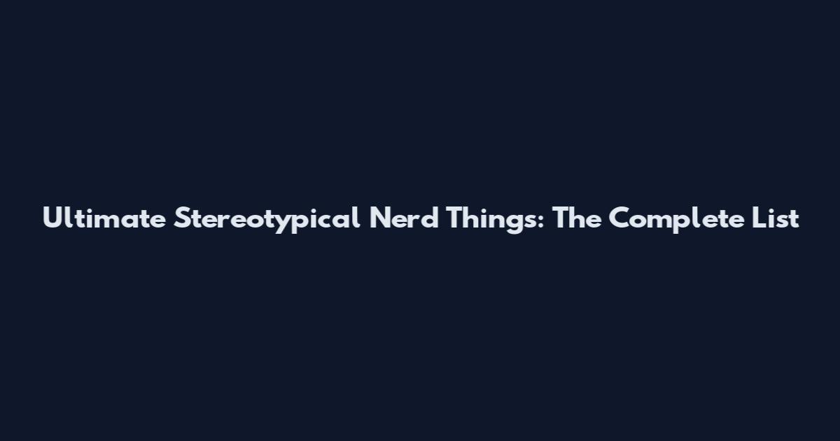 Ultimate Stereotypical Nerd Things: The Complete List