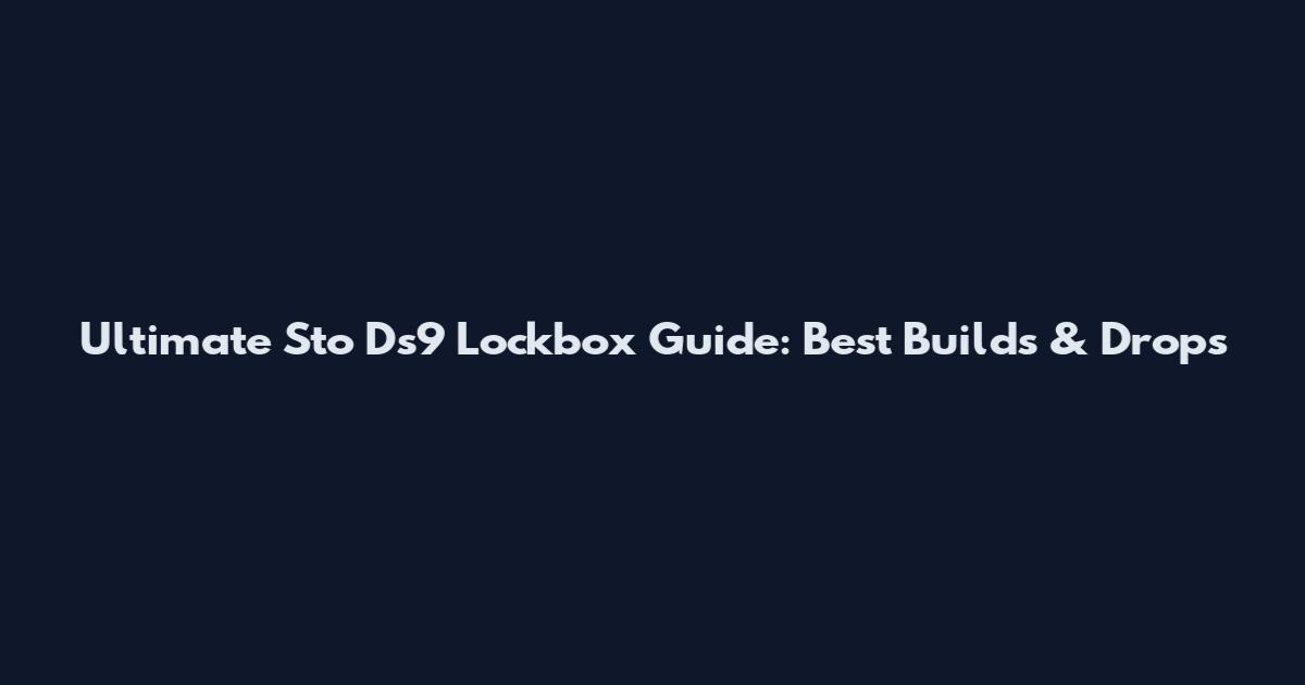 Ultimate Sto Ds9 Lockbox Guide: Best Builds & Drops