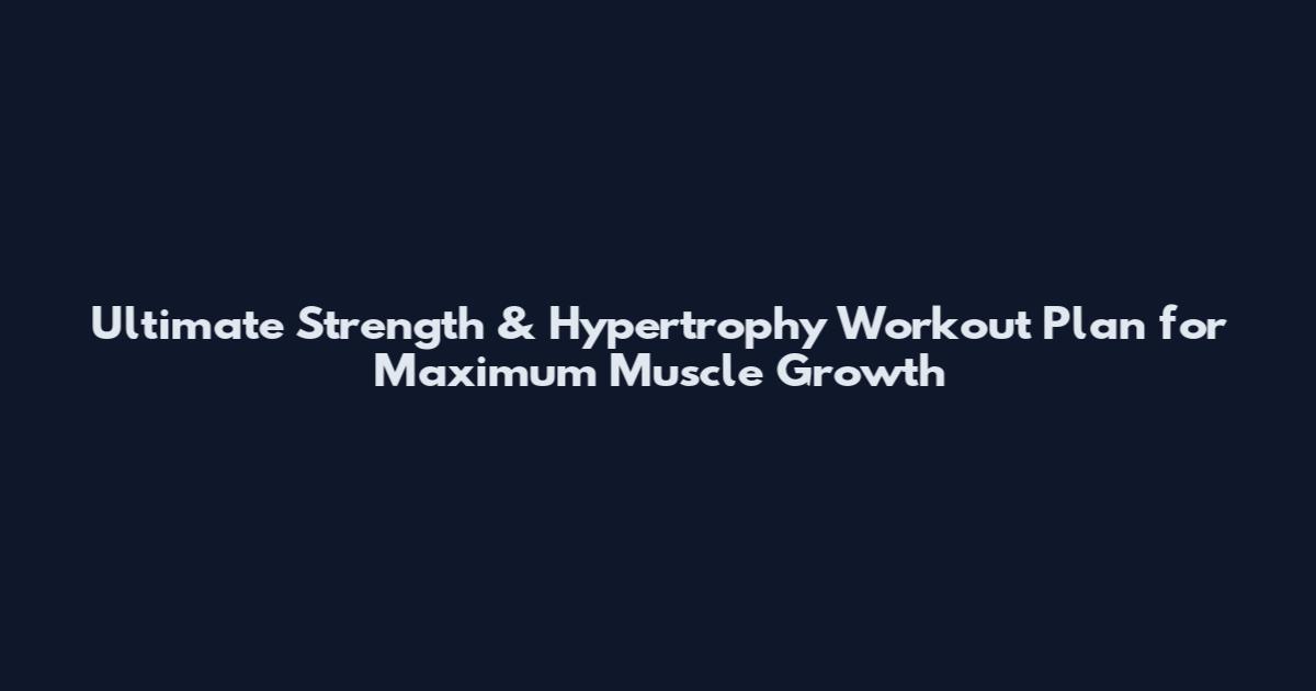 Ultimate Strength & Hypertrophy Workout Plan for Maximum Muscle Growth