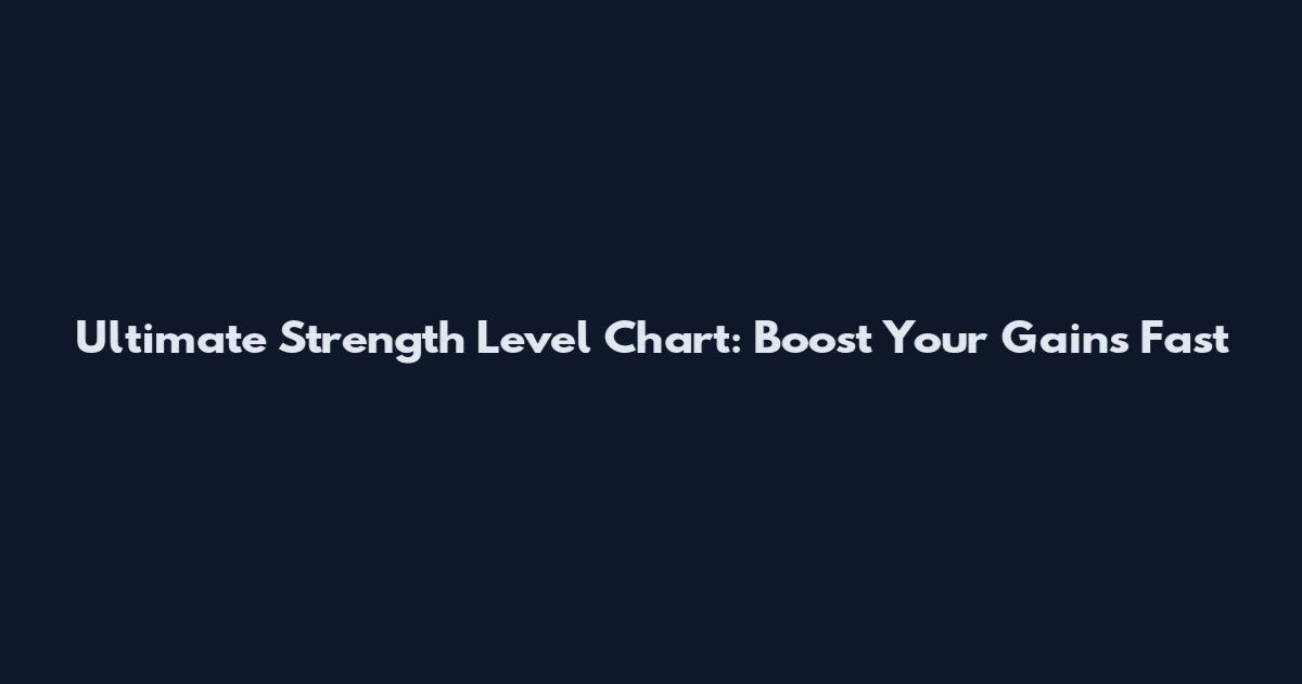 Ultimate Strength Level Chart: Boost Your Gains Fast