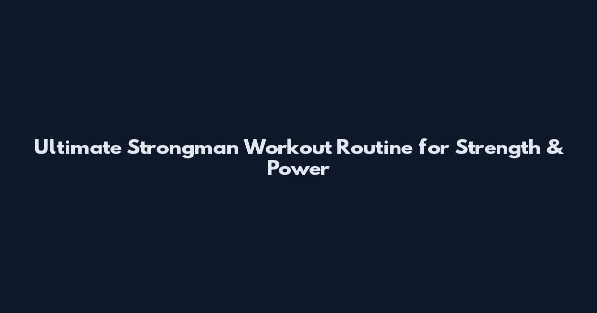 Ultimate Strongman Workout Routine for Strength & Power
