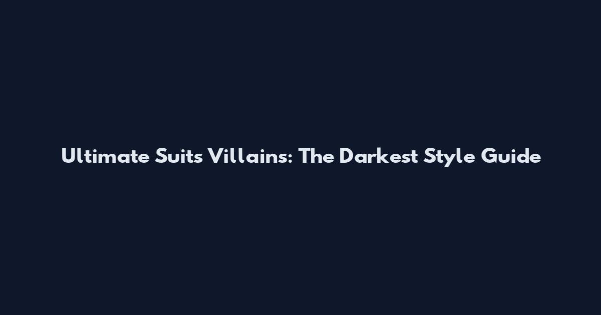 Ultimate Suits Villains: The Darkest Style Guide