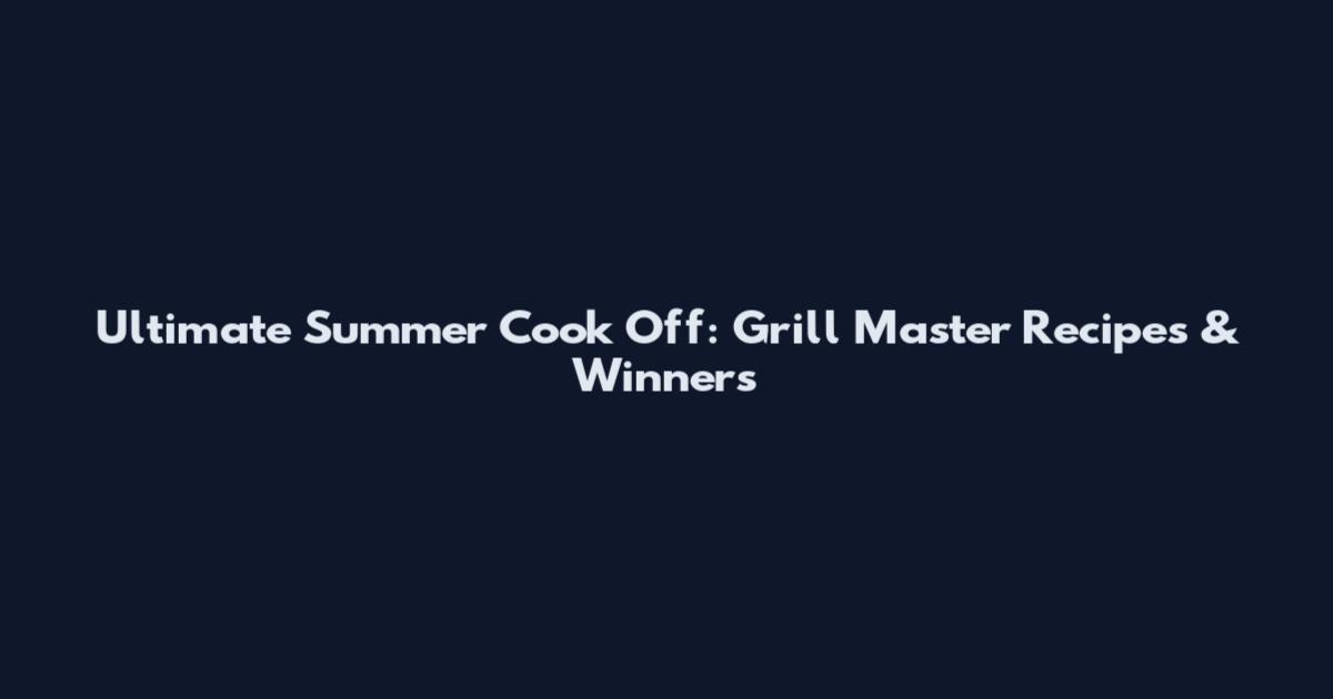 Ultimate Summer Cook Off: Grill Master Recipes & Winners