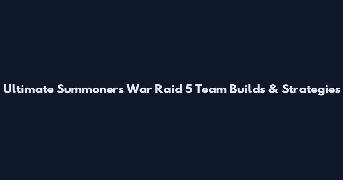 Ultimate Summoners War Raid 5 Team Builds & Strategies