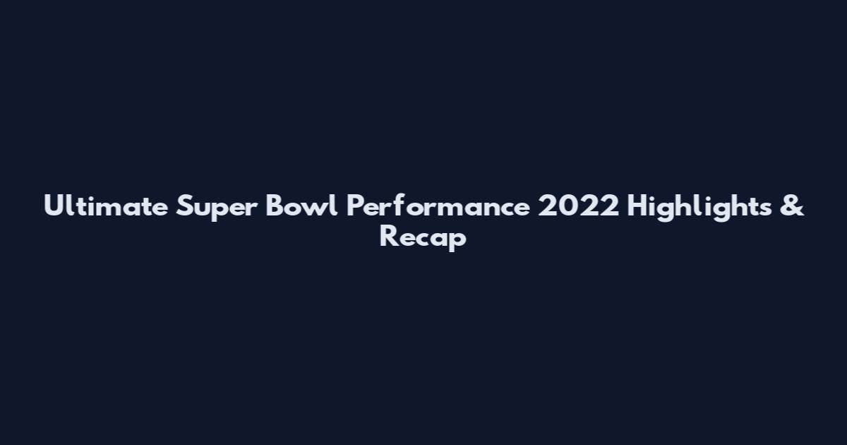 Ultimate Super Bowl Performance 2022 Highlights & Recap