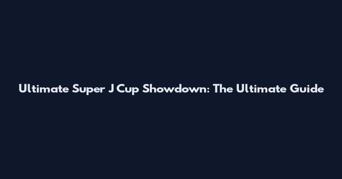 Ultimate Super J Cup Showdown: The Ultimate Guide