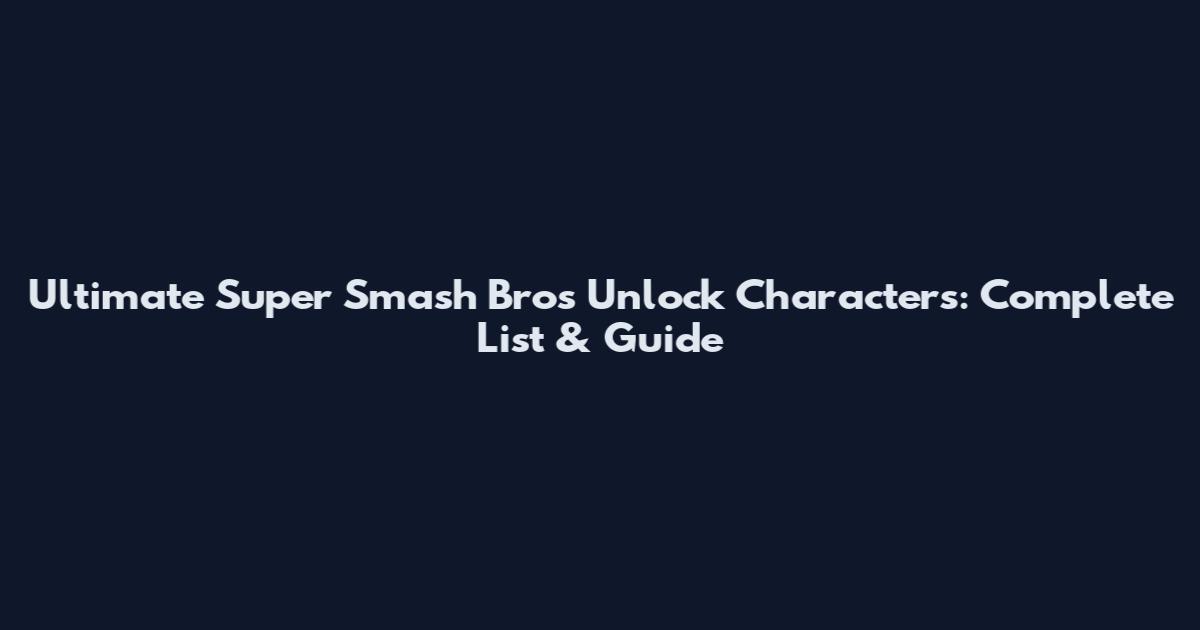 Ultimate Super Smash Bros Unlock Characters: Complete List & Guide