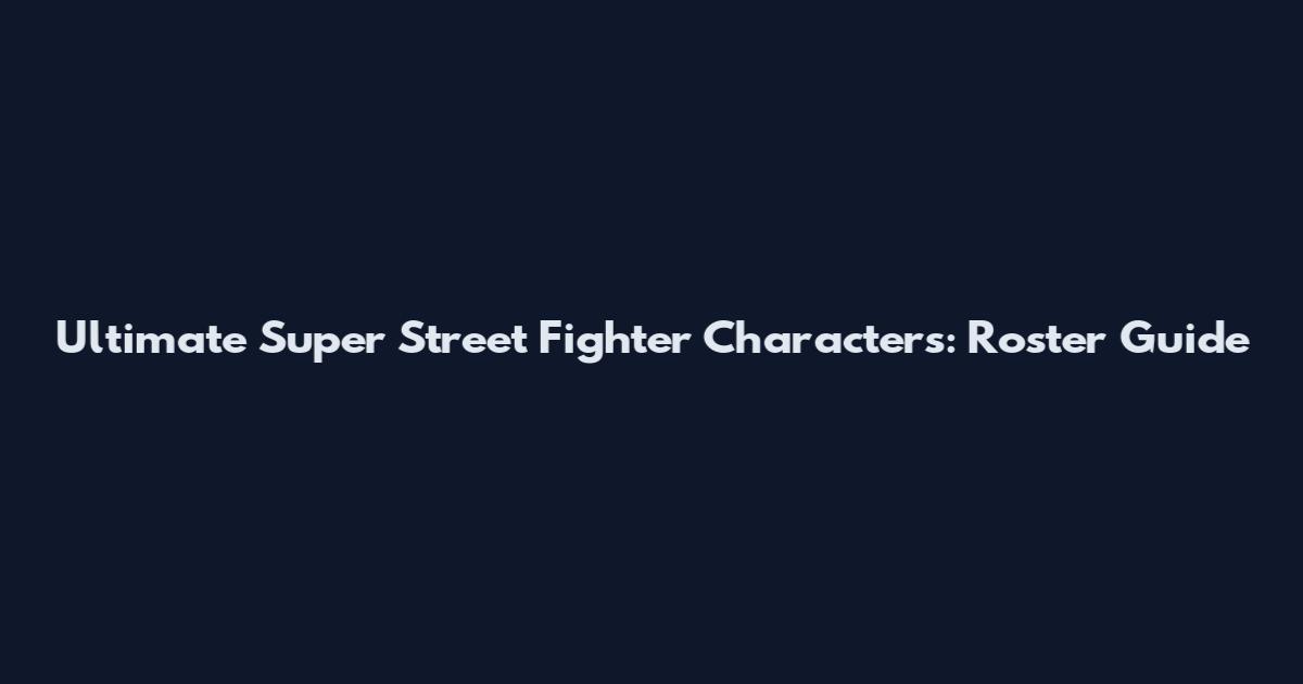 Ultimate Super Street Fighter Characters: Roster Guide