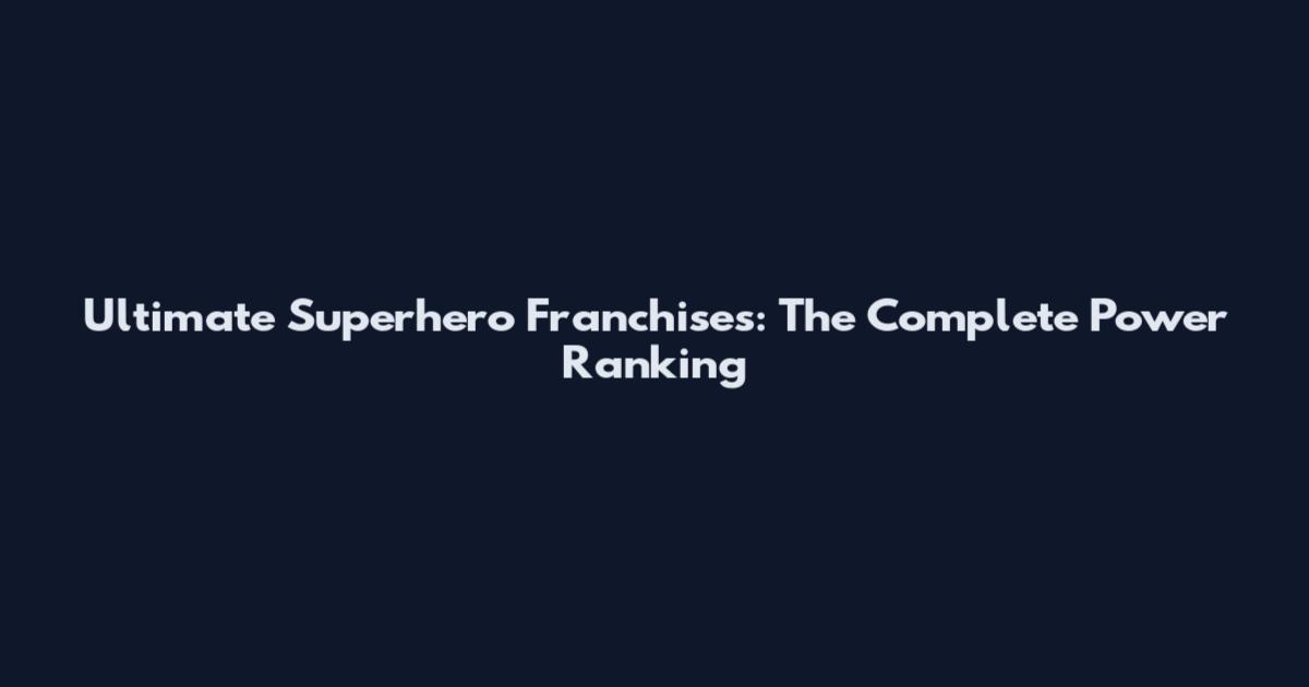 Ultimate Superhero Franchises: The Complete Power Ranking