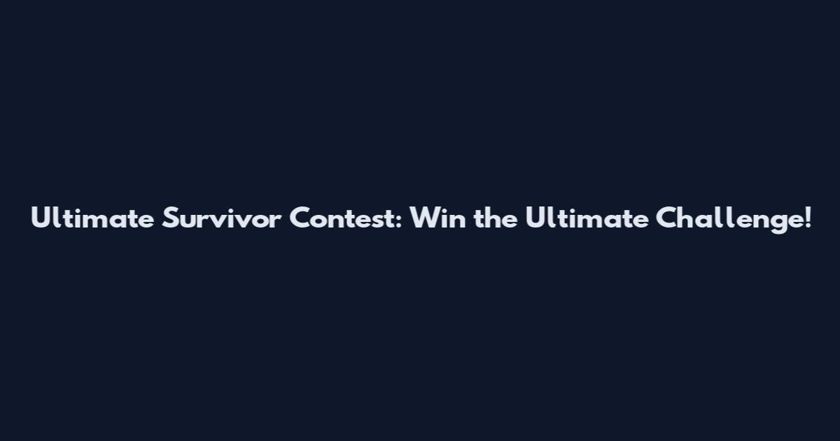 Ultimate Survivor Contest: Win the Ultimate Challenge!