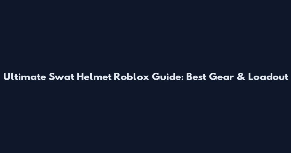 Ultimate Swat Helmet Roblox Guide: Best Gear & Loadout