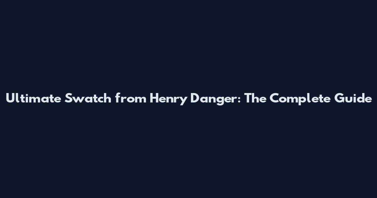 Ultimate Swatch from Henry Danger: The Complete Guide