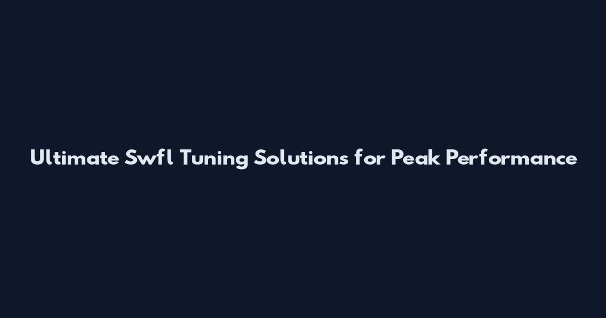 Ultimate Swfl Tuning Solutions for Peak Performance