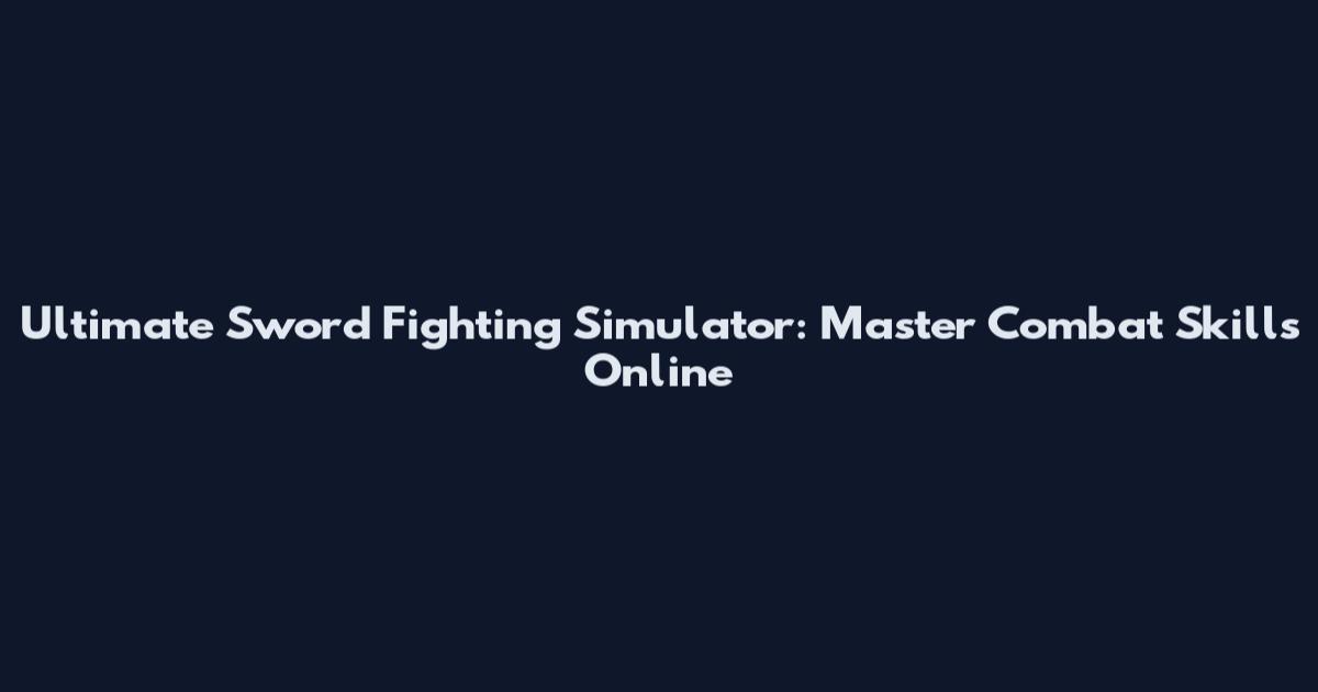 Ultimate Sword Fighting Simulator: Master Combat Skills Online
