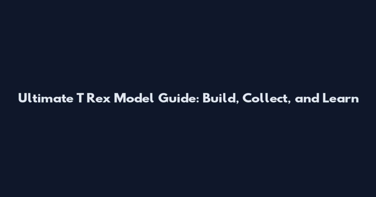 Ultimate T Rex Model Guide: Build, Collect, and Learn