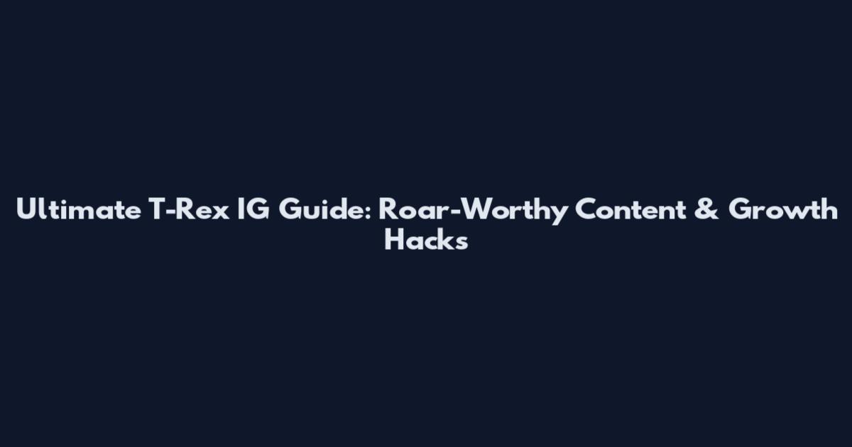 Ultimate T-Rex IG Guide: Roar-Worthy Content & Growth Hacks