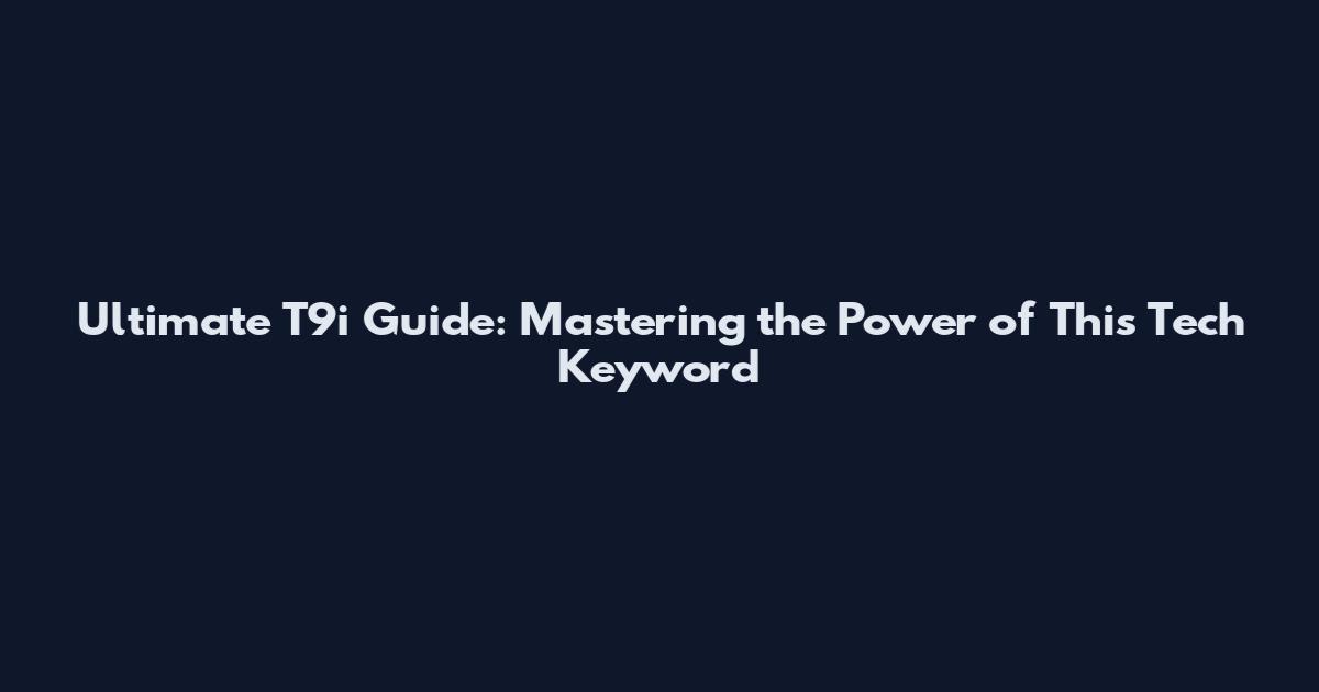Ultimate T9i Guide: Mastering the Power of This Tech Keyword