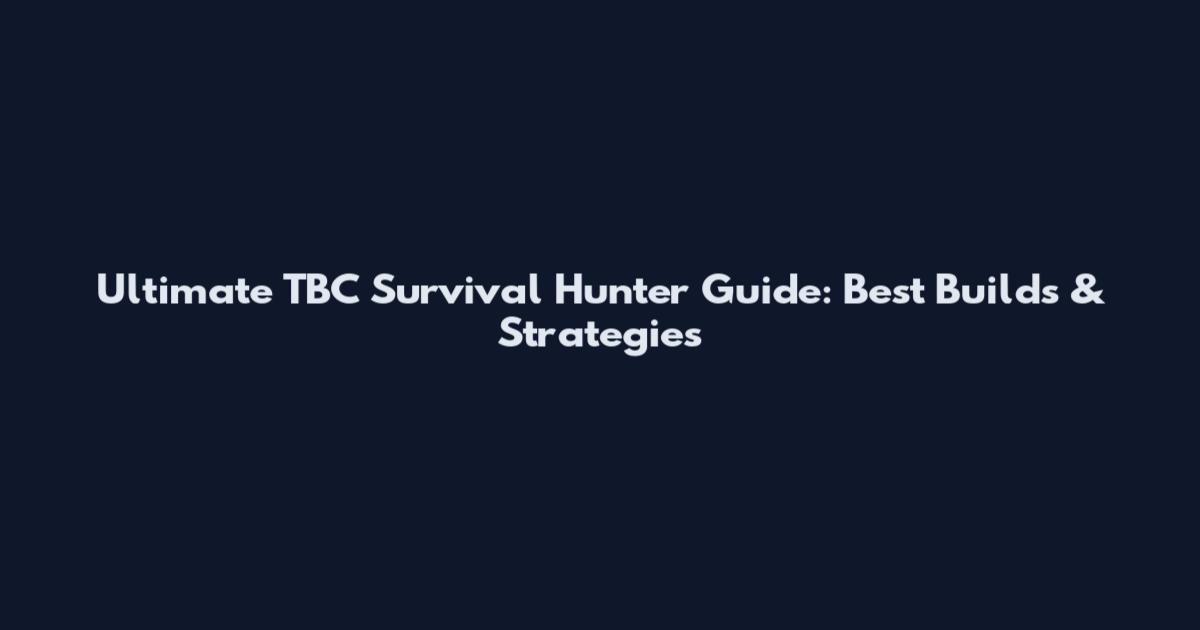 Ultimate TBC Survival Hunter Guide: Best Builds & Strategies
