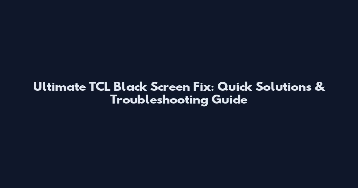 Ultimate TCL Black Screen Fix: Quick Solutions & Troubleshooting Guide