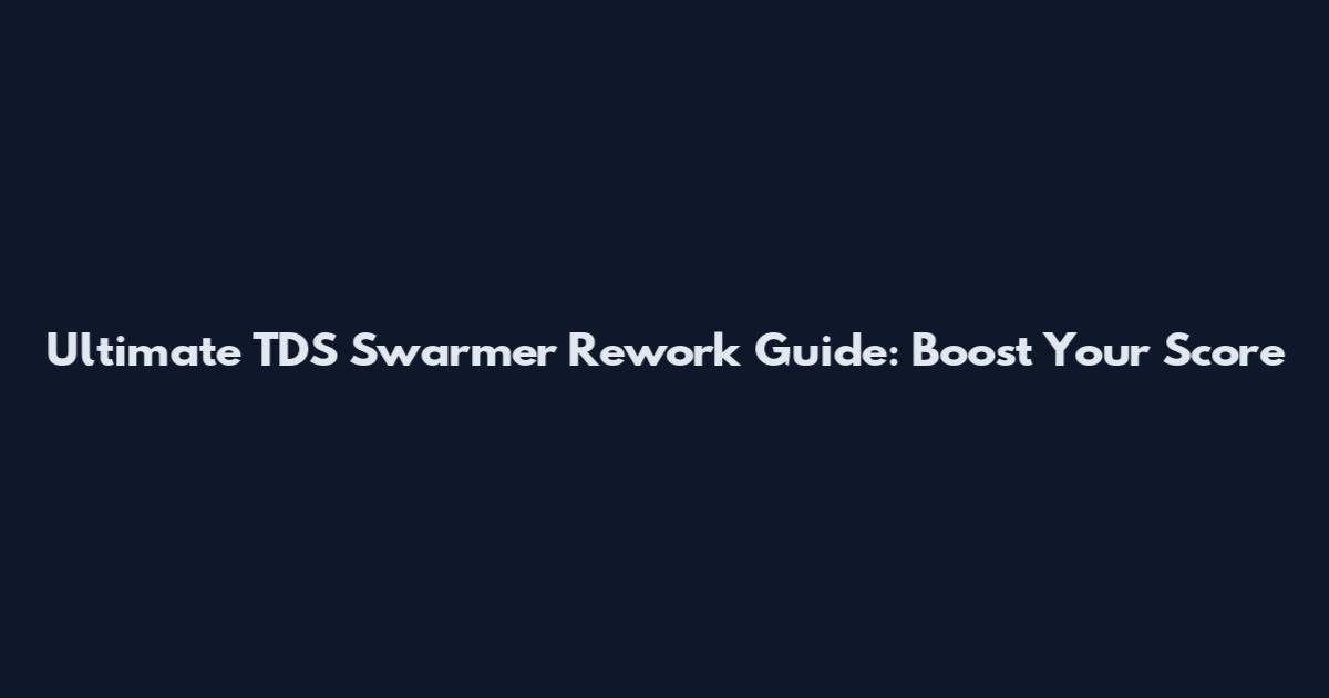 Ultimate TDS Swarmer Rework Guide: Boost Your Score