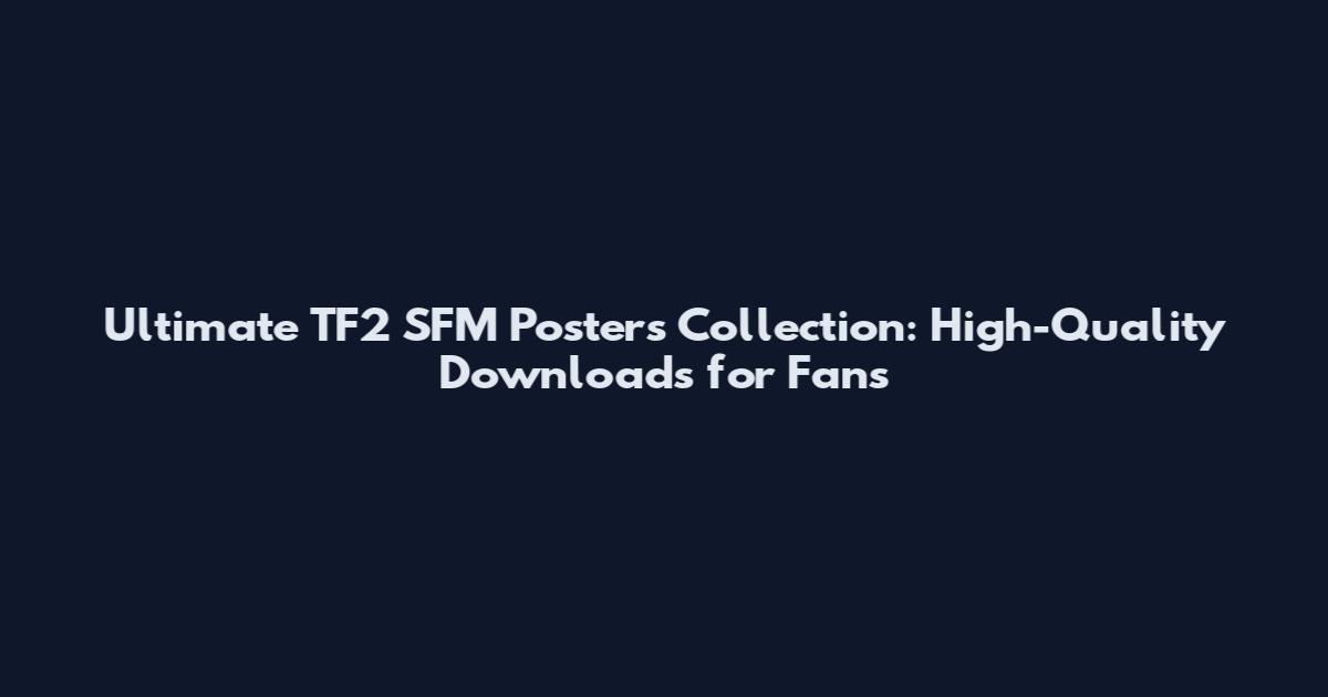 Ultimate TF2 SFM Posters Collection: High-Quality Downloads for Fans