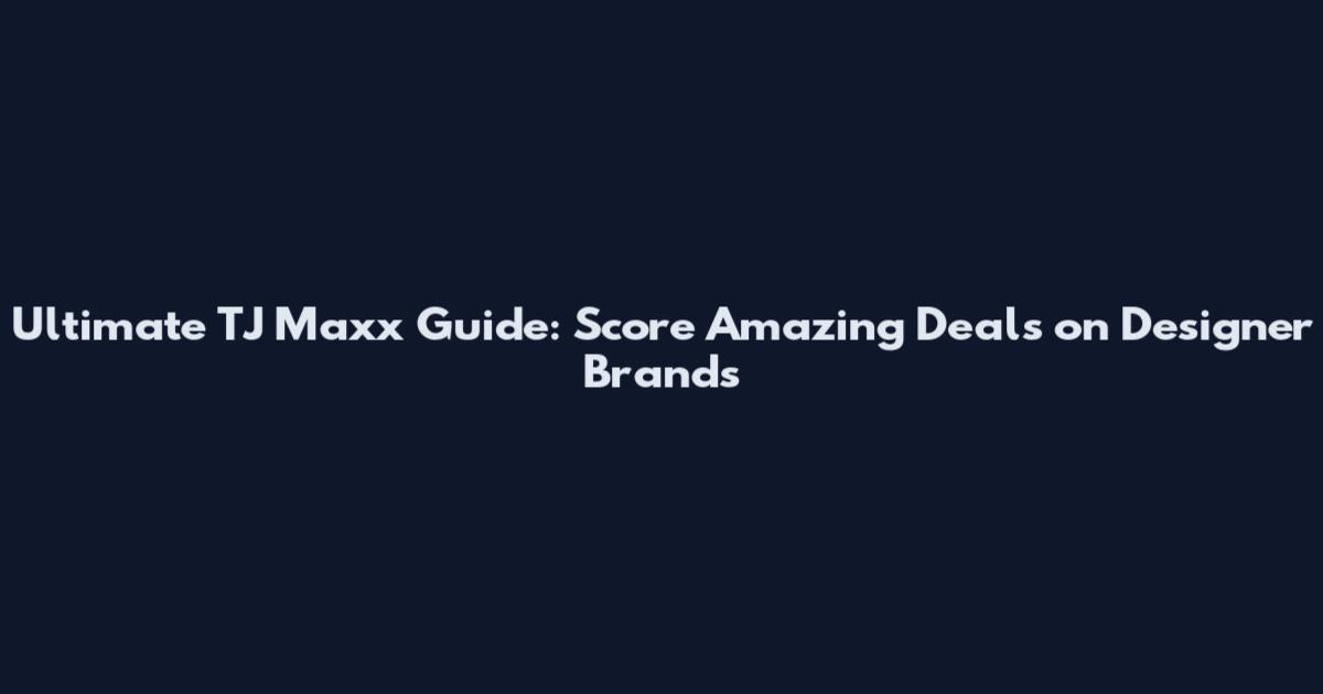 Ultimate TJ Maxx Guide: Score Amazing Deals on Designer Brands