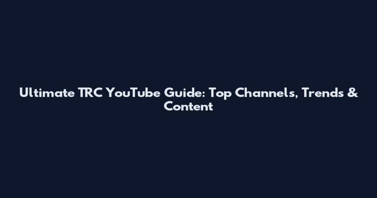 Ultimate TRC YouTube Guide: Top Channels, Trends & Content