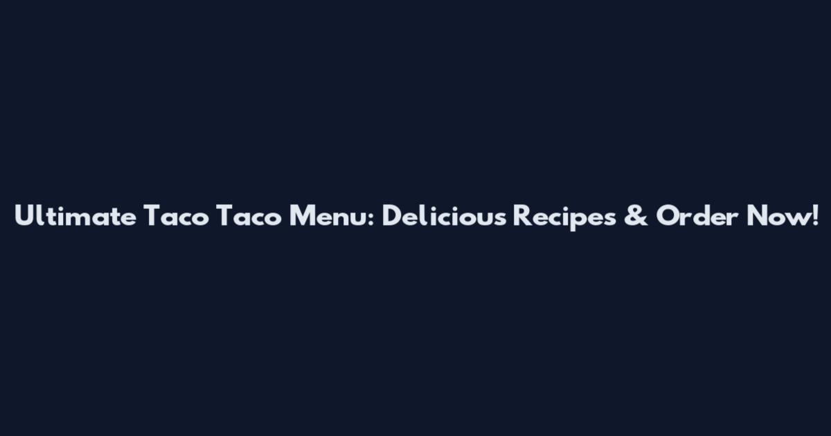 Ultimate Taco Taco Menu: Delicious Recipes & Order Now!