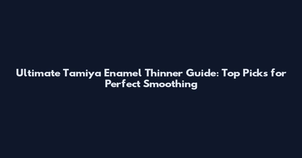 Ultimate Tamiya Enamel Thinner Guide: Top Picks for Perfect Smoothing