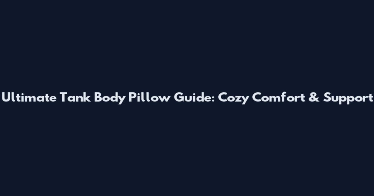 Ultimate Tank Body Pillow Guide: Cozy Comfort & Support